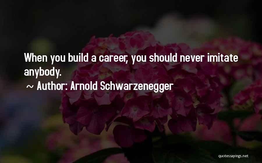 Arnold Schwarzenegger Quotes: When You Build A Career, You Should Never Imitate Anybody.