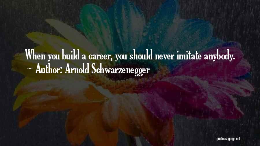 Arnold Schwarzenegger Quotes: When You Build A Career, You Should Never Imitate Anybody.