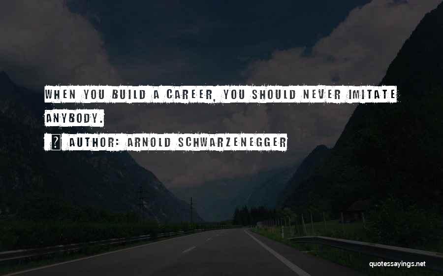 Arnold Schwarzenegger Quotes: When You Build A Career, You Should Never Imitate Anybody.