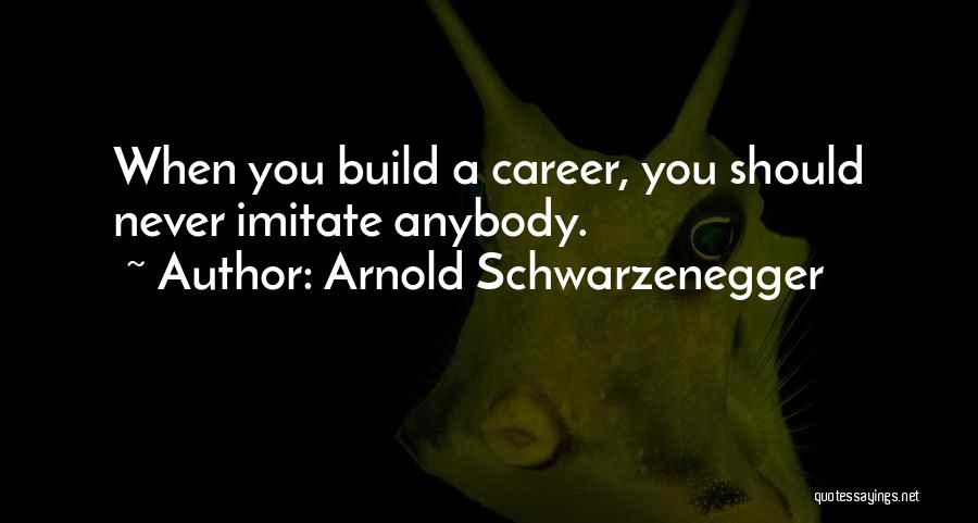 Arnold Schwarzenegger Quotes: When You Build A Career, You Should Never Imitate Anybody.