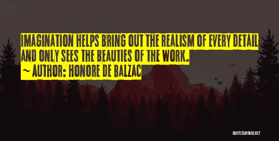 Honore De Balzac Quotes: Imagination Helps Bring Out The Realism Of Every Detail And Only Sees The Beauties Of The Work.