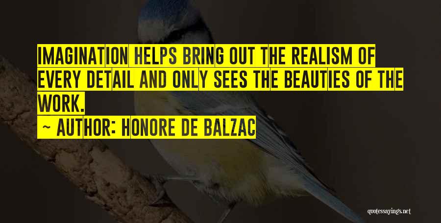 Honore De Balzac Quotes: Imagination Helps Bring Out The Realism Of Every Detail And Only Sees The Beauties Of The Work.