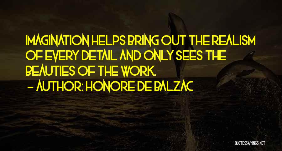 Honore De Balzac Quotes: Imagination Helps Bring Out The Realism Of Every Detail And Only Sees The Beauties Of The Work.