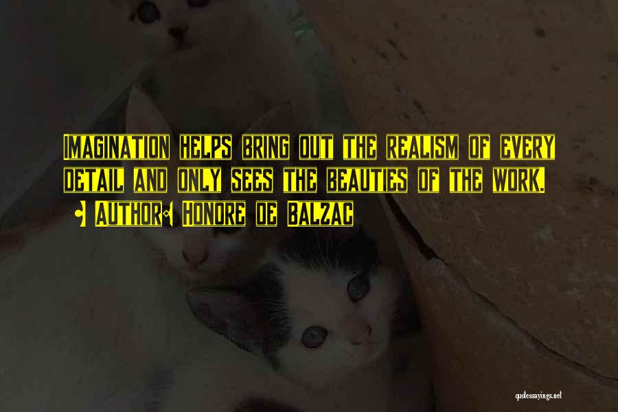 Honore De Balzac Quotes: Imagination Helps Bring Out The Realism Of Every Detail And Only Sees The Beauties Of The Work.