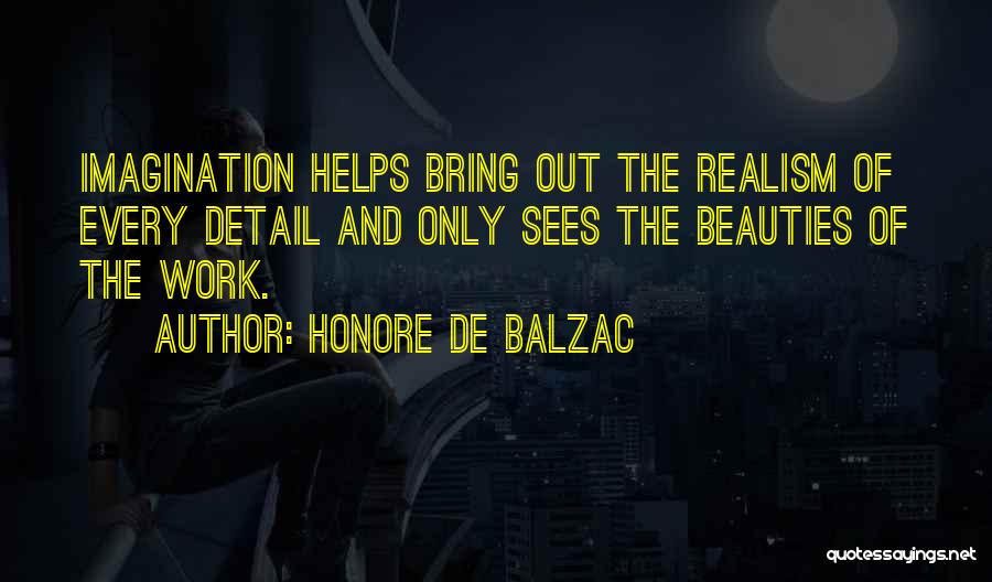 Honore De Balzac Quotes: Imagination Helps Bring Out The Realism Of Every Detail And Only Sees The Beauties Of The Work.