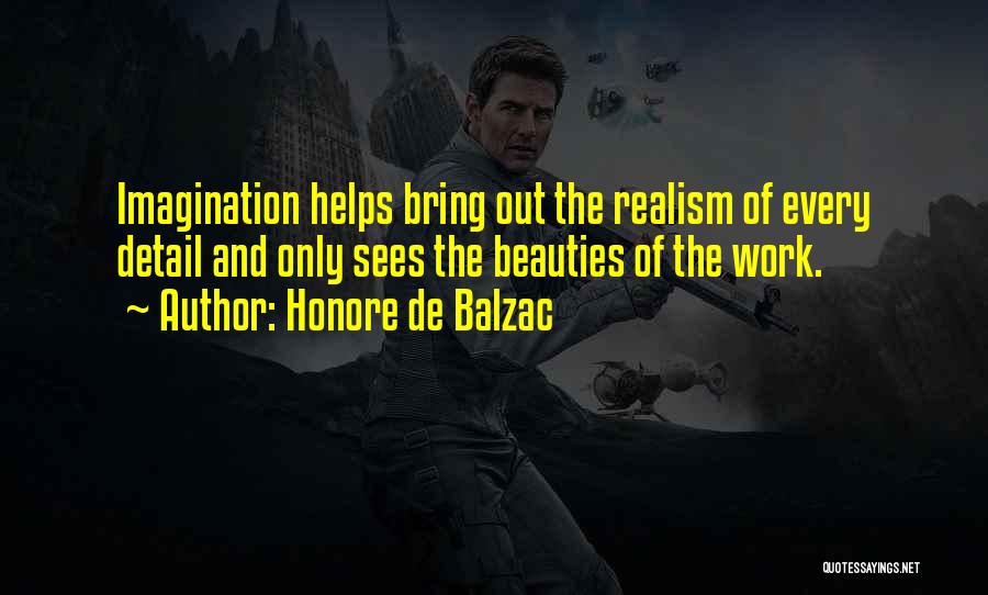 Honore De Balzac Quotes: Imagination Helps Bring Out The Realism Of Every Detail And Only Sees The Beauties Of The Work.