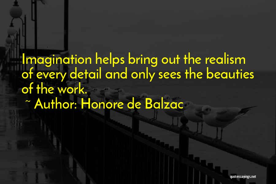 Honore De Balzac Quotes: Imagination Helps Bring Out The Realism Of Every Detail And Only Sees The Beauties Of The Work.