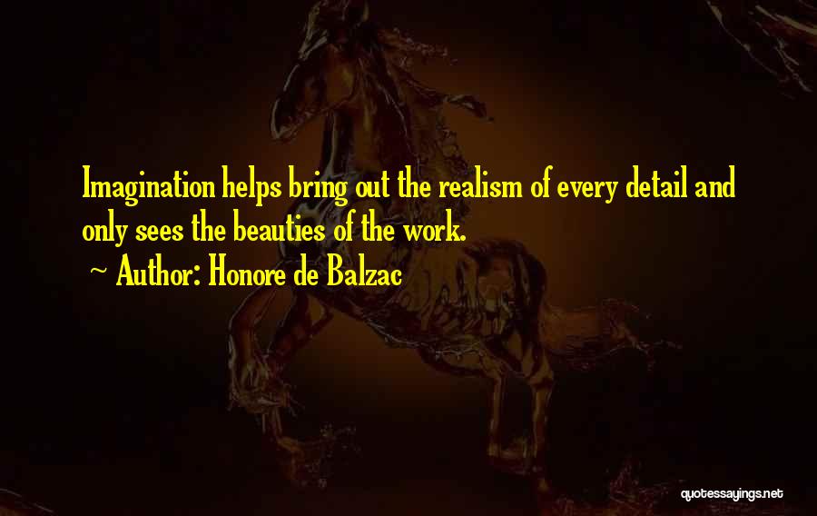 Honore De Balzac Quotes: Imagination Helps Bring Out The Realism Of Every Detail And Only Sees The Beauties Of The Work.
