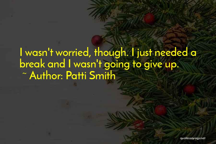 Patti Smith Quotes: I Wasn't Worried, Though. I Just Needed A Break And I Wasn't Going To Give Up.