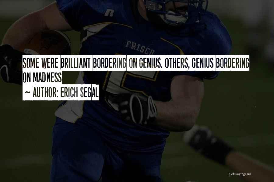 Erich Segal Quotes: Some Were Brilliant Bordering On Genius. Others, Genius Bordering On Madness