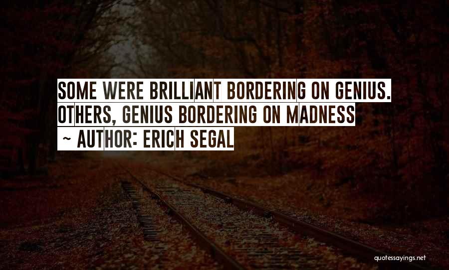 Erich Segal Quotes: Some Were Brilliant Bordering On Genius. Others, Genius Bordering On Madness