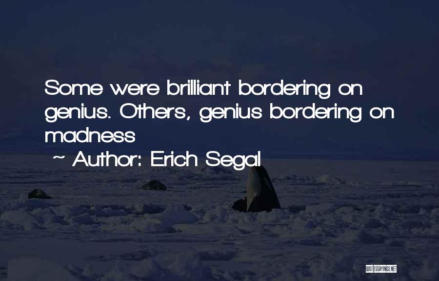 Erich Segal Quotes: Some Were Brilliant Bordering On Genius. Others, Genius Bordering On Madness