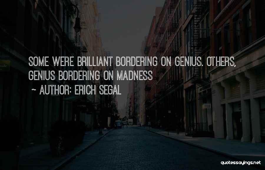 Erich Segal Quotes: Some Were Brilliant Bordering On Genius. Others, Genius Bordering On Madness