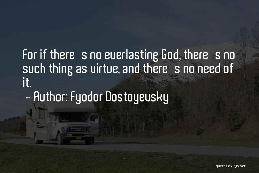 Fyodor Dostoyevsky Quotes: For If There's No Everlasting God, There's No Such Thing As Virtue, And There's No Need Of It.