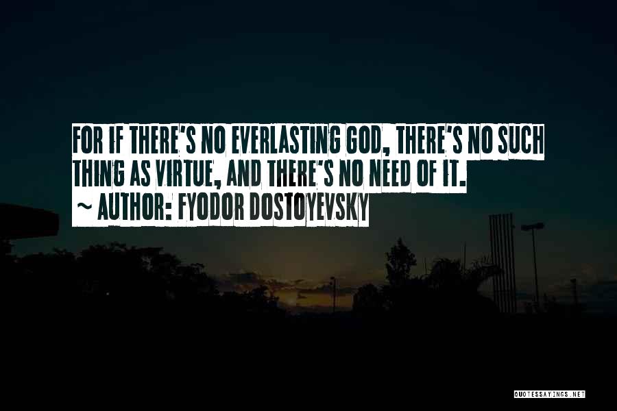 Fyodor Dostoyevsky Quotes: For If There's No Everlasting God, There's No Such Thing As Virtue, And There's No Need Of It.