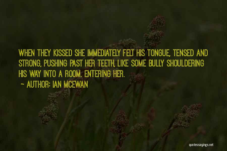 Ian McEwan Quotes: When They Kissed She Immediately Felt His Tongue, Tensed And Strong, Pushing Past Her Teeth, Like Some Bully Shouldering His