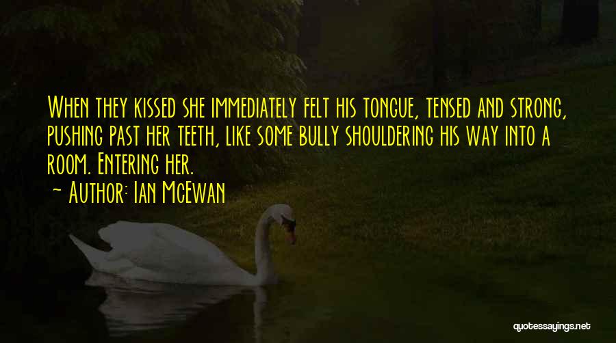 Ian McEwan Quotes: When They Kissed She Immediately Felt His Tongue, Tensed And Strong, Pushing Past Her Teeth, Like Some Bully Shouldering His