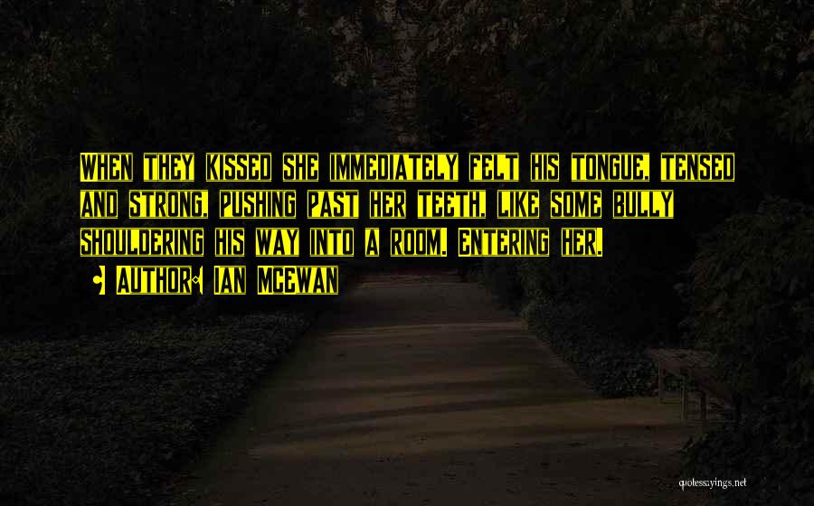 Ian McEwan Quotes: When They Kissed She Immediately Felt His Tongue, Tensed And Strong, Pushing Past Her Teeth, Like Some Bully Shouldering His