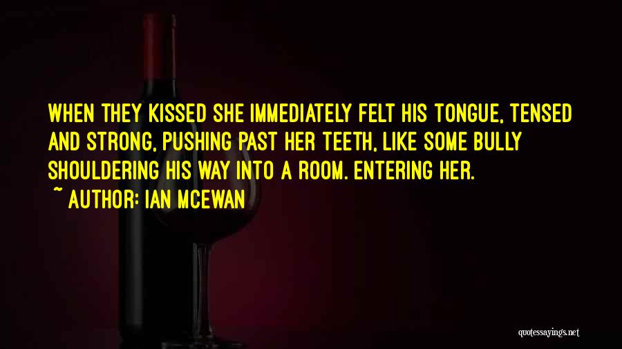 Ian McEwan Quotes: When They Kissed She Immediately Felt His Tongue, Tensed And Strong, Pushing Past Her Teeth, Like Some Bully Shouldering His