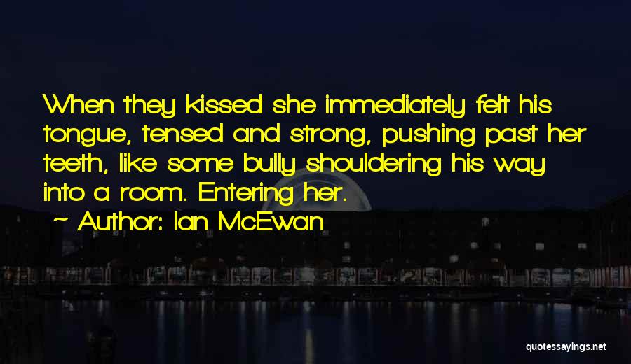 Ian McEwan Quotes: When They Kissed She Immediately Felt His Tongue, Tensed And Strong, Pushing Past Her Teeth, Like Some Bully Shouldering His
