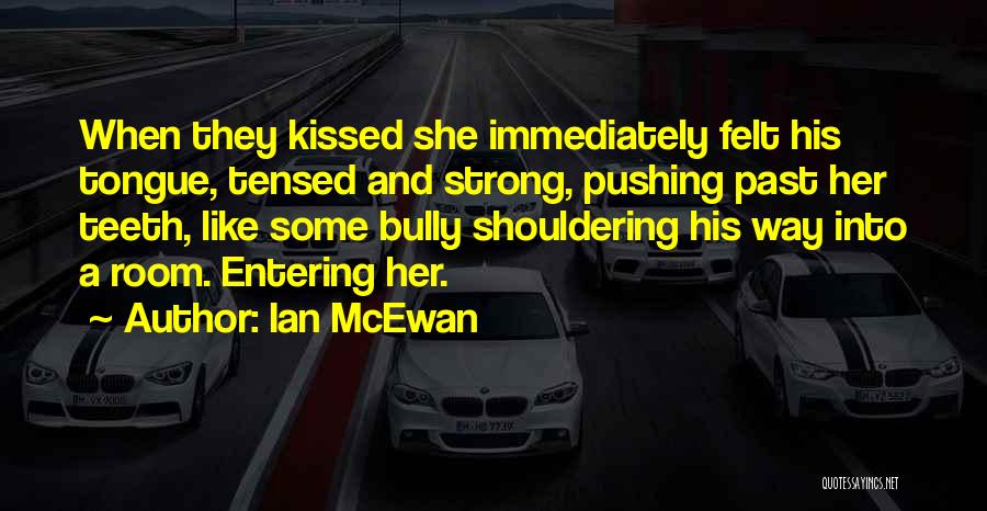 Ian McEwan Quotes: When They Kissed She Immediately Felt His Tongue, Tensed And Strong, Pushing Past Her Teeth, Like Some Bully Shouldering His