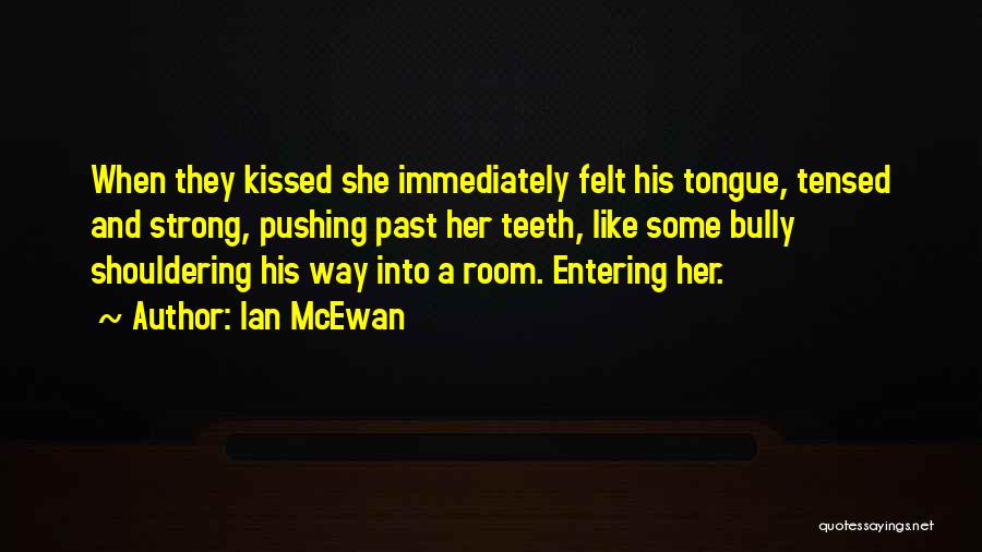 Ian McEwan Quotes: When They Kissed She Immediately Felt His Tongue, Tensed And Strong, Pushing Past Her Teeth, Like Some Bully Shouldering His