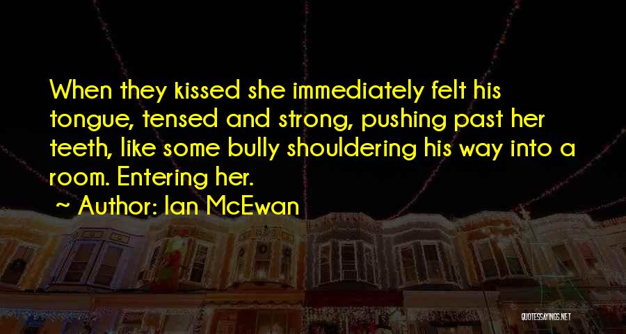 Ian McEwan Quotes: When They Kissed She Immediately Felt His Tongue, Tensed And Strong, Pushing Past Her Teeth, Like Some Bully Shouldering His