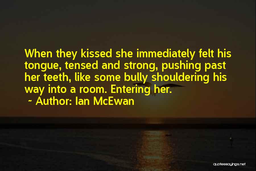 Ian McEwan Quotes: When They Kissed She Immediately Felt His Tongue, Tensed And Strong, Pushing Past Her Teeth, Like Some Bully Shouldering His