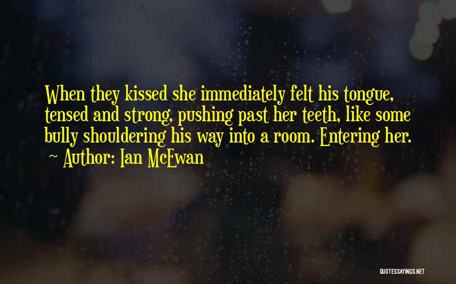 Ian McEwan Quotes: When They Kissed She Immediately Felt His Tongue, Tensed And Strong, Pushing Past Her Teeth, Like Some Bully Shouldering His