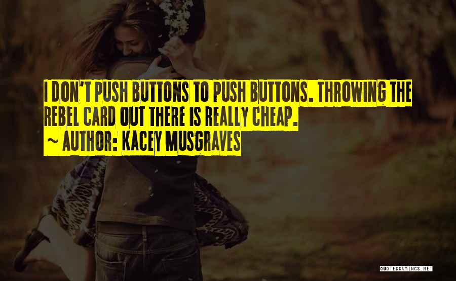 Kacey Musgraves Quotes: I Don't Push Buttons To Push Buttons. Throwing The Rebel Card Out There Is Really Cheap.
