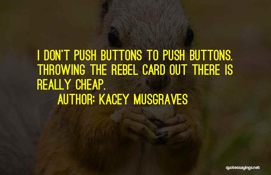 Kacey Musgraves Quotes: I Don't Push Buttons To Push Buttons. Throwing The Rebel Card Out There Is Really Cheap.