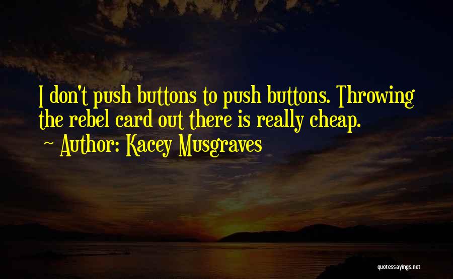 Kacey Musgraves Quotes: I Don't Push Buttons To Push Buttons. Throwing The Rebel Card Out There Is Really Cheap.