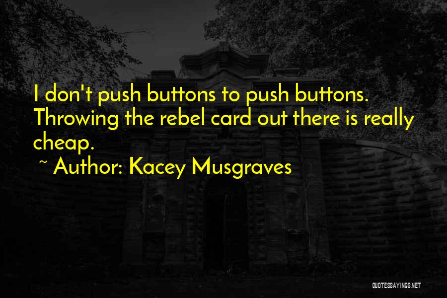 Kacey Musgraves Quotes: I Don't Push Buttons To Push Buttons. Throwing The Rebel Card Out There Is Really Cheap.