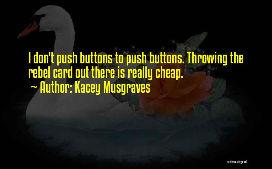 Kacey Musgraves Quotes: I Don't Push Buttons To Push Buttons. Throwing The Rebel Card Out There Is Really Cheap.