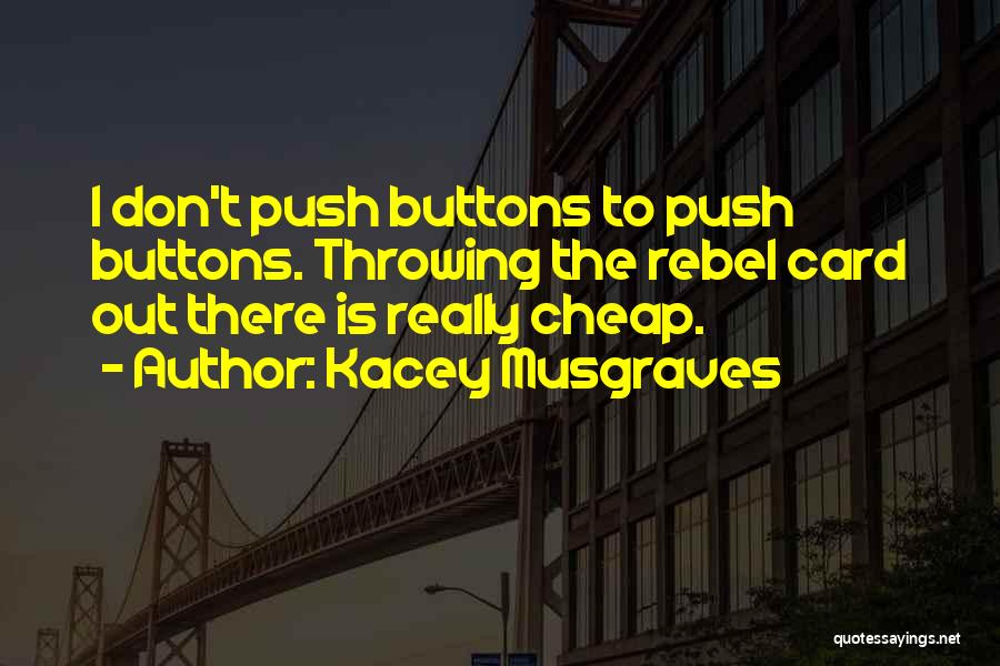Kacey Musgraves Quotes: I Don't Push Buttons To Push Buttons. Throwing The Rebel Card Out There Is Really Cheap.