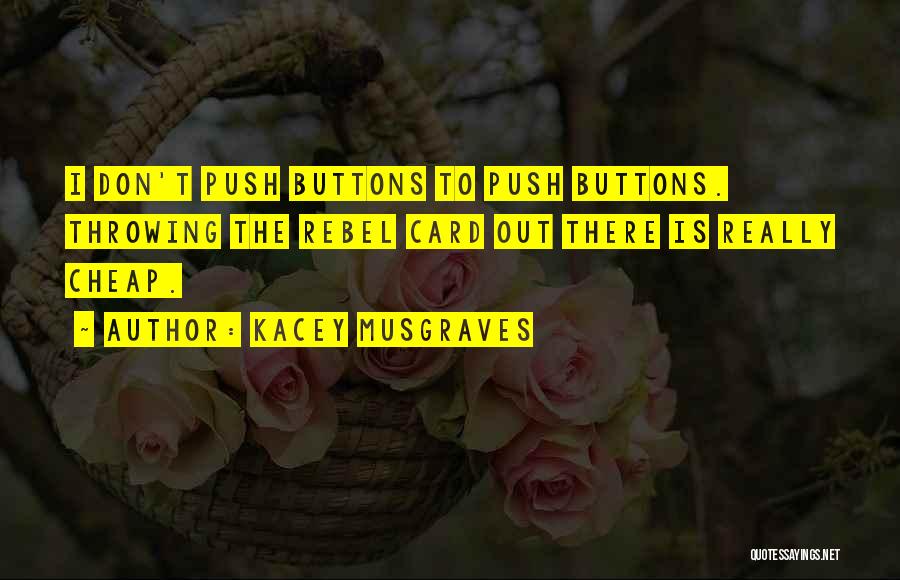 Kacey Musgraves Quotes: I Don't Push Buttons To Push Buttons. Throwing The Rebel Card Out There Is Really Cheap.