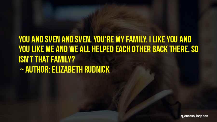 Elizabeth Rudnick Quotes: You And Sven And Sven. You're My Family. I Like You And You Like Me And We All Helped Each