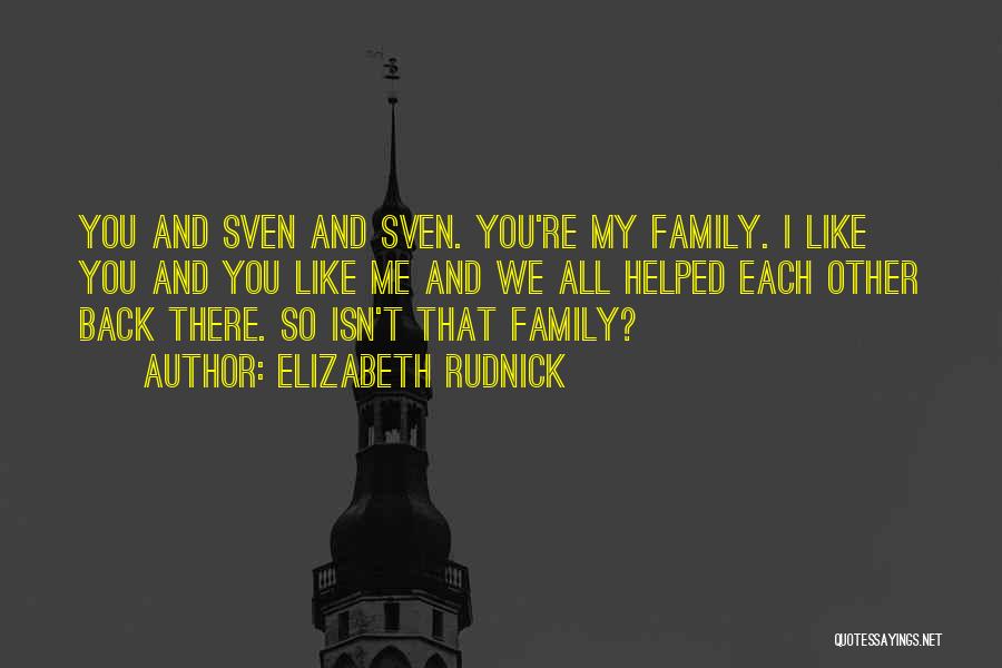 Elizabeth Rudnick Quotes: You And Sven And Sven. You're My Family. I Like You And You Like Me And We All Helped Each