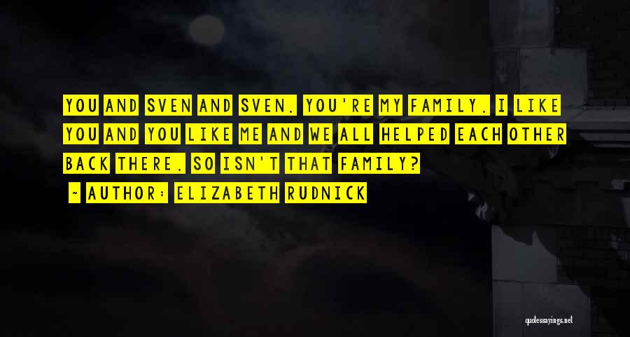 Elizabeth Rudnick Quotes: You And Sven And Sven. You're My Family. I Like You And You Like Me And We All Helped Each