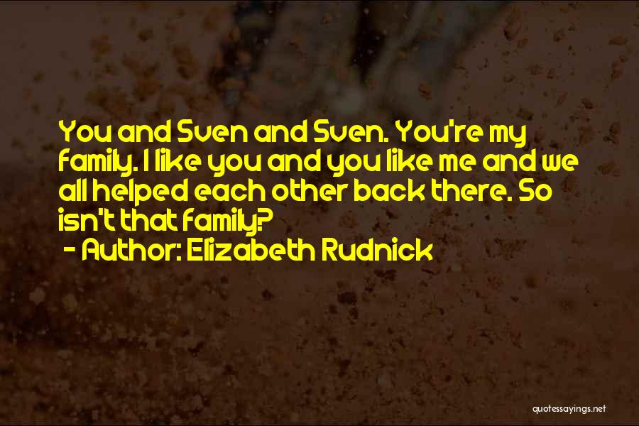 Elizabeth Rudnick Quotes: You And Sven And Sven. You're My Family. I Like You And You Like Me And We All Helped Each