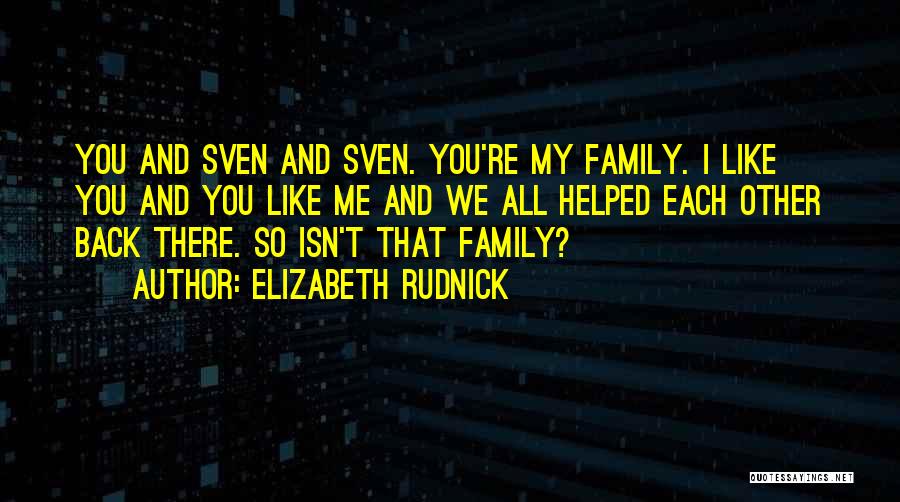 Elizabeth Rudnick Quotes: You And Sven And Sven. You're My Family. I Like You And You Like Me And We All Helped Each