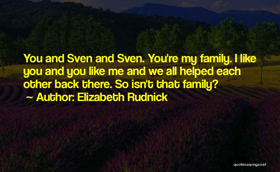 Elizabeth Rudnick Quotes: You And Sven And Sven. You're My Family. I Like You And You Like Me And We All Helped Each