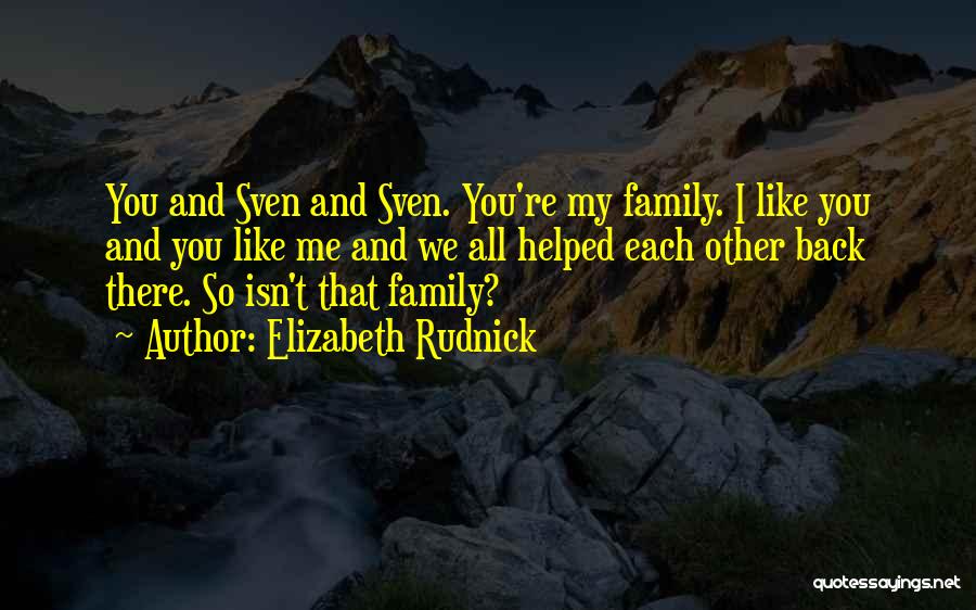 Elizabeth Rudnick Quotes: You And Sven And Sven. You're My Family. I Like You And You Like Me And We All Helped Each