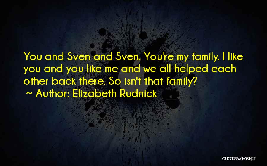 Elizabeth Rudnick Quotes: You And Sven And Sven. You're My Family. I Like You And You Like Me And We All Helped Each