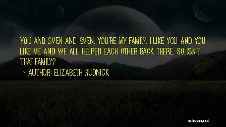 Elizabeth Rudnick Quotes: You And Sven And Sven. You're My Family. I Like You And You Like Me And We All Helped Each