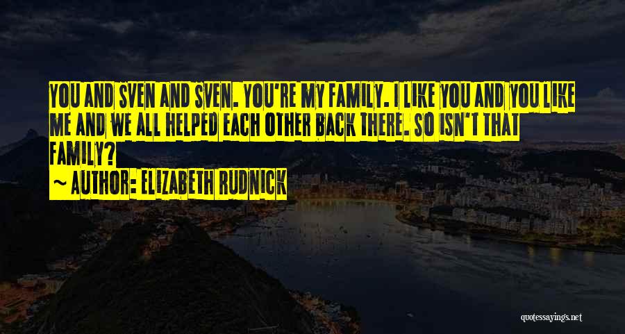 Elizabeth Rudnick Quotes: You And Sven And Sven. You're My Family. I Like You And You Like Me And We All Helped Each