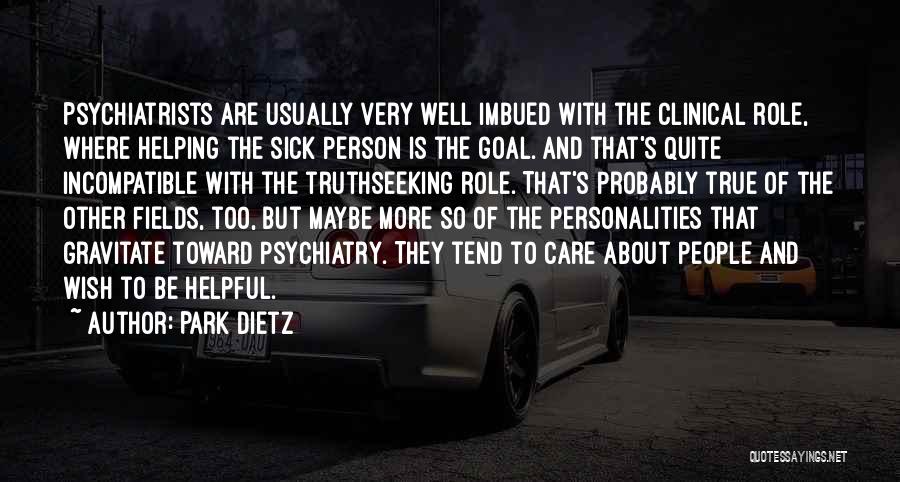 Park Dietz Quotes: Psychiatrists Are Usually Very Well Imbued With The Clinical Role, Where Helping The Sick Person Is The Goal. And That's