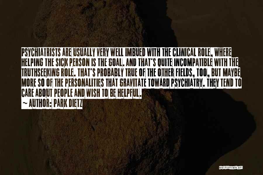 Park Dietz Quotes: Psychiatrists Are Usually Very Well Imbued With The Clinical Role, Where Helping The Sick Person Is The Goal. And That's