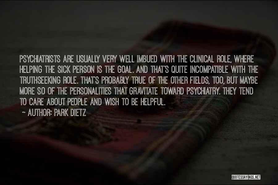 Park Dietz Quotes: Psychiatrists Are Usually Very Well Imbued With The Clinical Role, Where Helping The Sick Person Is The Goal. And That's