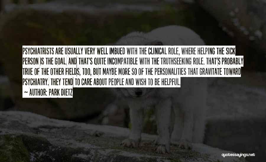 Park Dietz Quotes: Psychiatrists Are Usually Very Well Imbued With The Clinical Role, Where Helping The Sick Person Is The Goal. And That's